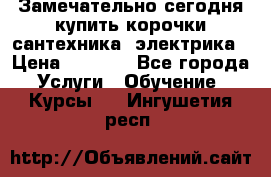 Замечательно сегодня купить корочки сантехника, электрика › Цена ­ 2 000 - Все города Услуги » Обучение. Курсы   . Ингушетия респ.